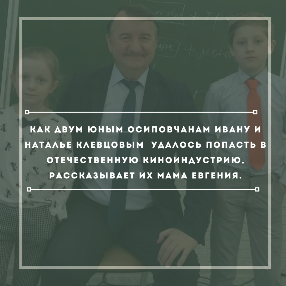 Как двум юным осиповчанам удалось попасть в отечественную киноиндустрию, рассказывает их мама Евгения Клевцова.